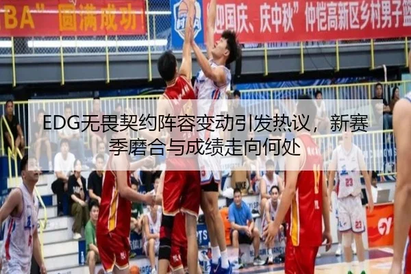 EDG无畏契约阵容变动引发热议，新赛季磨合与成绩走向何处